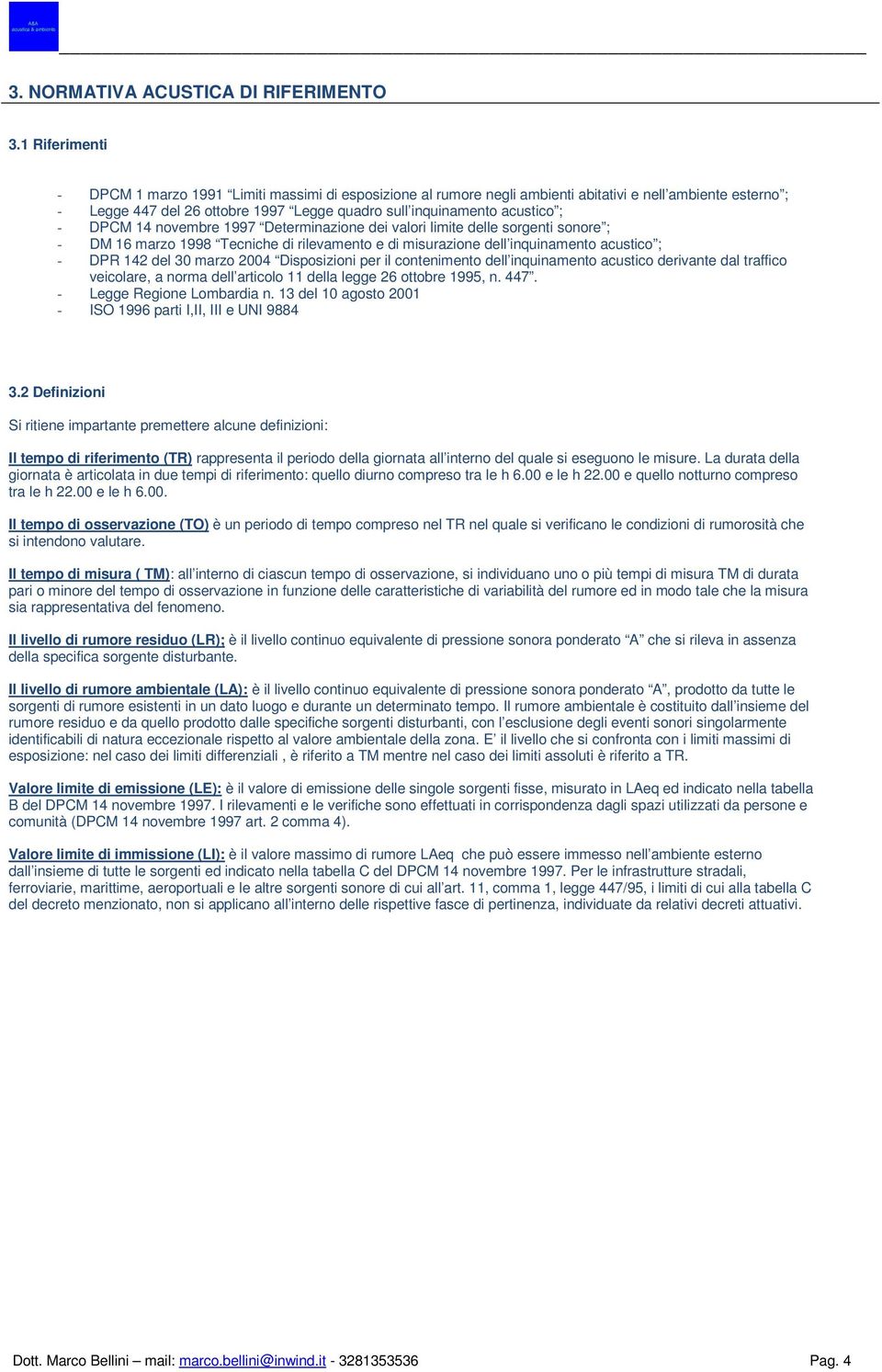 - DPCM 14 novembre 1997 Determinazione dei valori limite delle sorgenti sonore ; - DM 16 marzo 1998 Tecniche di rilevamento e di misurazione dell inquinamento acustico ; - DPR 142 del 30 marzo 2004