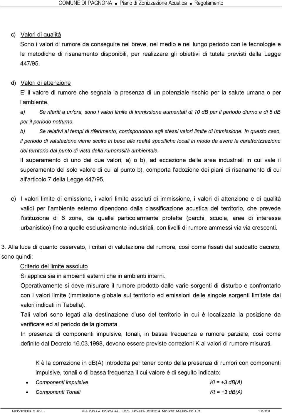 a) Se riferiti a un'ora, sono i valori limite di immissione aumentati di 10 db per il periodo diurno e di 5 db per il periodo notturno.