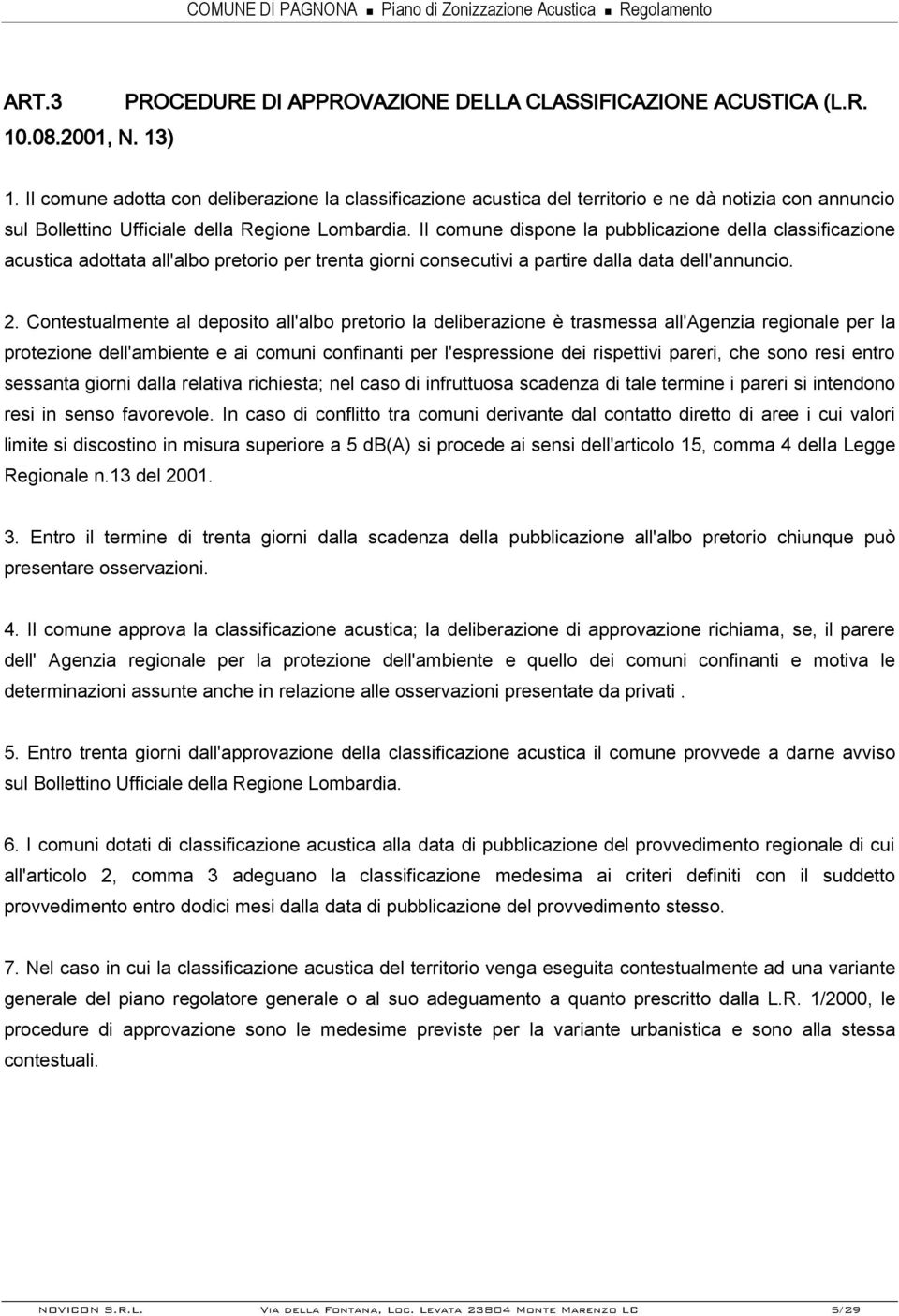 Contestualmente al deposito all'albo pretorio la deliberazione è trasmessa all'agenzia regionale per la protezione dell'ambiente e ai comuni confinanti per l'espressione dei rispettivi pareri, che