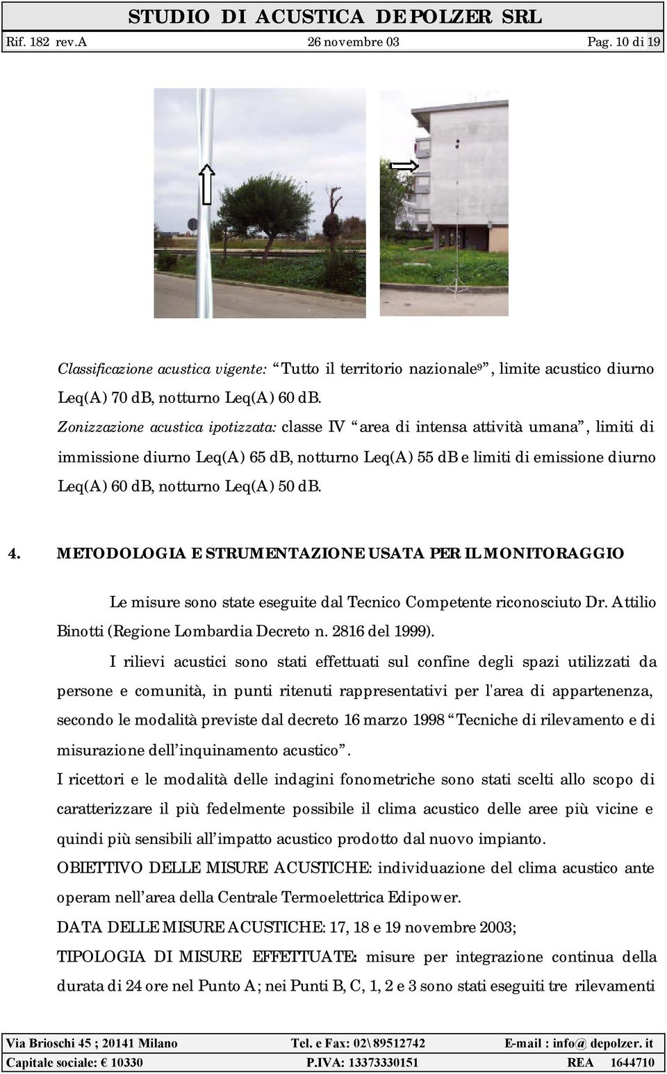50 db. 4. METODOLOGIA E STRUMENTAZIONE USATA PER IL MONITORAGGIO Le misure sono state eseguite dal Tecnico Competente riconosciuto Dr. Attilio Binotti (Regione Lombardia Decreto n. 2816 del 1999).