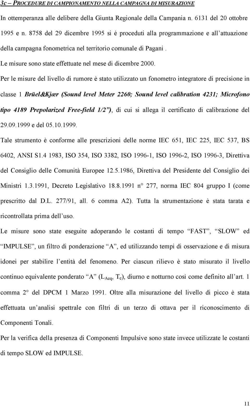 Per le misure del livello di rumore è stato utilizzato un fonometro integratore di precisione in classe 1 Brüel&Kjær (Sound level Meter 2260; Sound level calibration 4231; Microfono tipo 4189