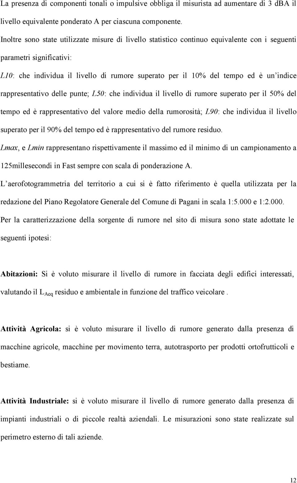 indice rappresentativo delle punte; L50: che individua il livello di rumore superato per il 50% del tempo ed è rappresentativo del valore medio della rumorosità; L90: che individua il livello