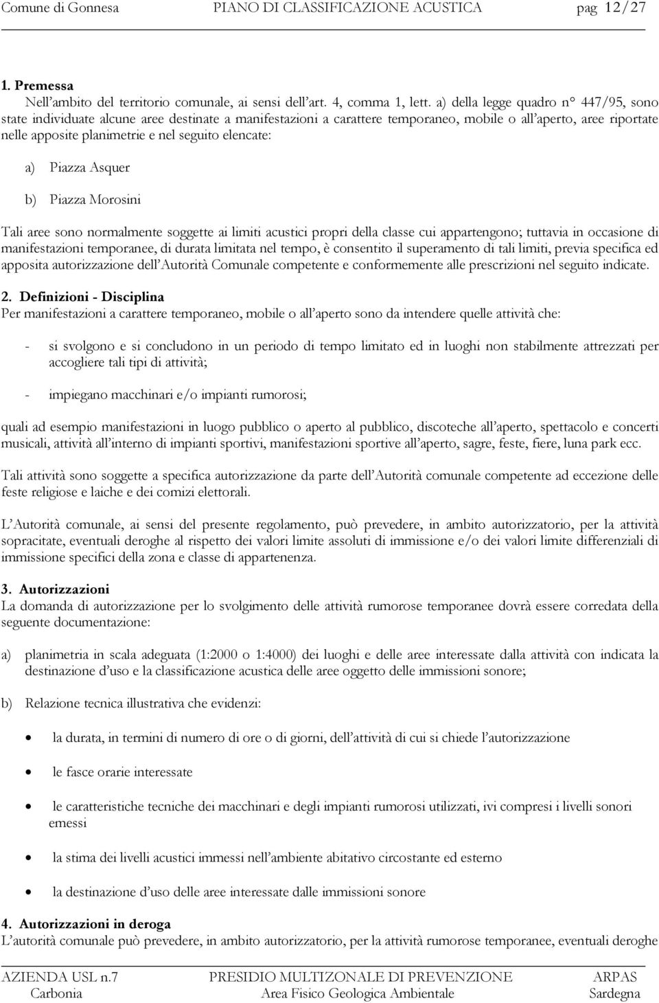 elencate: a) Piazza Asquer b) Piazza Morosini Tali aree sono normalmente soggette ai limiti acustici propri della classe cui appartengono; tuttavia in occasione di manifestazioni temporanee, di