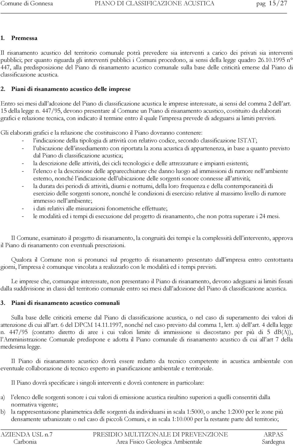 ai sensi della legge quadro 26.10.1995 n 447, alla predisposizione del Piano di risanamento acustico comunale sulla base delle criticità emerse dal Piano di classificazione acustica. 2. Piani di risanamento acustico delle imprese Entro sei mesi dall adozione del Piano di classificazione acustica le imprese interessate, ai sensi del comma 2 dell art.