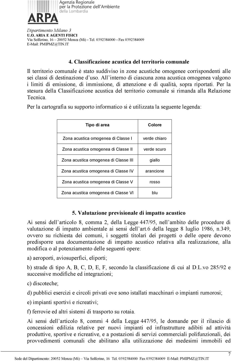 Per la stesura della Classificazione acustica del territorio comunale si rimanda alla Relazione Tecnica.