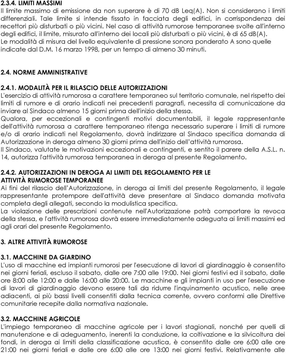 Nel caso di attività rumorose temporanee svolte all'interno degli edifici, il limite, misurato all'interno dei locali più disturbati o più vicini, è di 65 db(a).