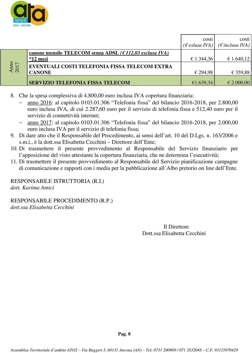 800,00 euro inclusa IVA copertura finanziaria: anno 2016: al capitolo 0103.01.306 Telefonia fissa del bilancio 2016-2018, per 2.800,00 euro inclusa IVA, di cui 2.