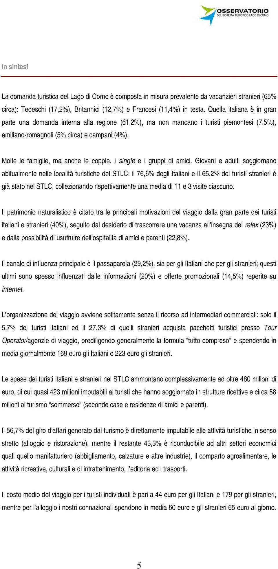 Molte le famiglie, ma anche le coppie, i single e i gruppi di amici.