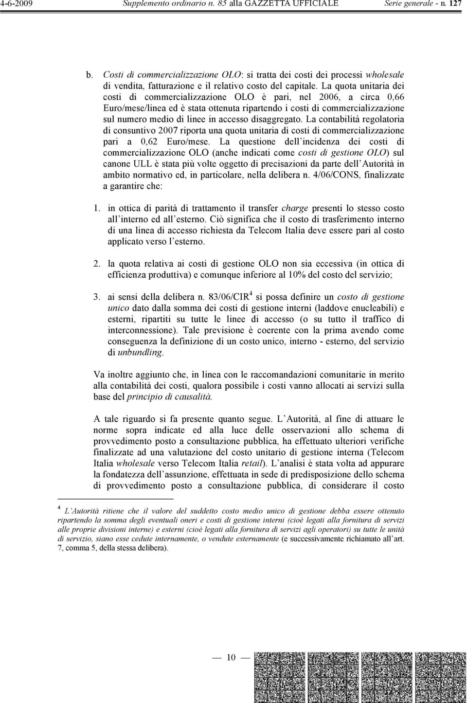 accesso disaggregato. La contabilità regolatoria di consuntivo 2007 riporta una quota unitaria di costi di commercializzazione pari a 0,62 Euro/mese.