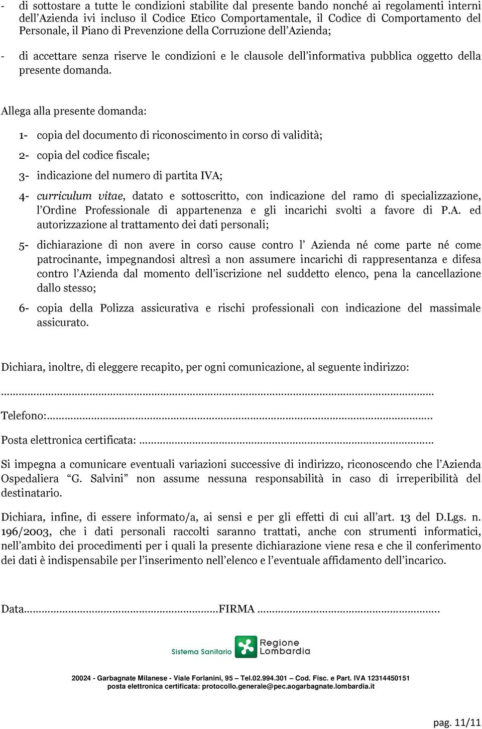 Allega alla presente domanda: 1- copia del documento di riconoscimento in corso di validità; 2- copia del codice fiscale; 3- indicazione del numero di partita IVA; 4- curriculum vitae, datato e