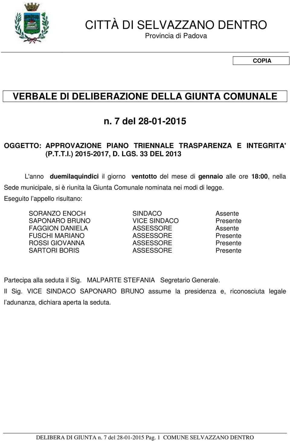 Eseguito l appello risultano: SORANZO ENOCH SINDACO Assente SAPONARO BRUNO VICE SINDACO Presente FAGGION DANIELA ASSESSORE Assente FUSCHI MARIANO ASSESSORE Presente ROSSI GIOVANNA ASSESSORE Presente