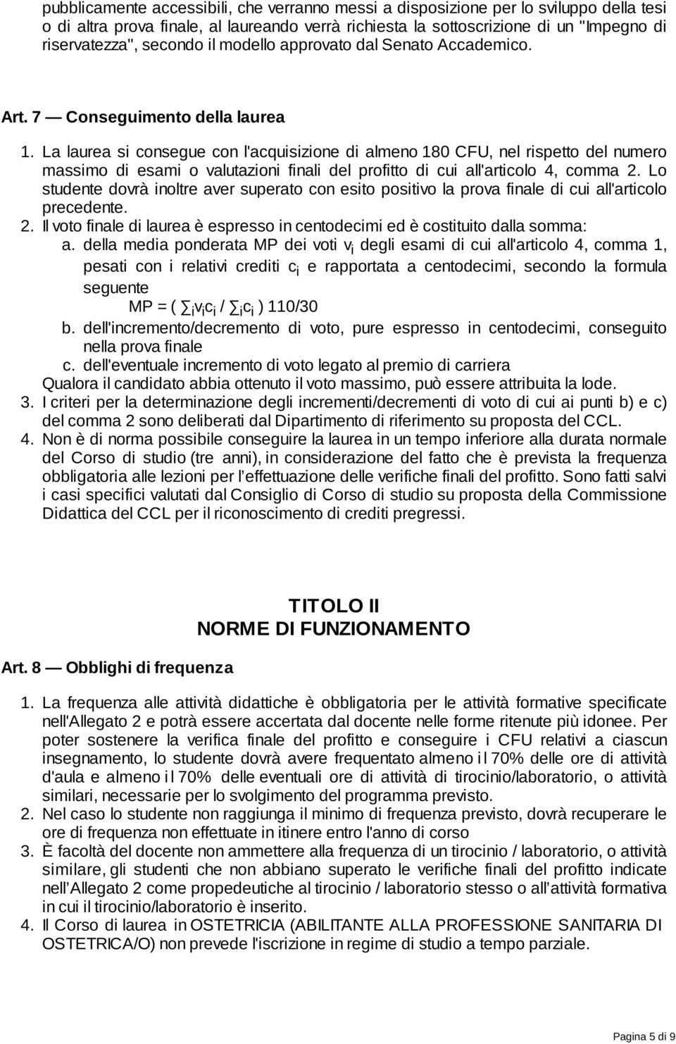 La laurea si consegue con l'acquisizione di almeno 180 CFU, nel rispetto del numero massimo di esami o valutazioni finali del profitto di cui all'articolo 4, comma 2.