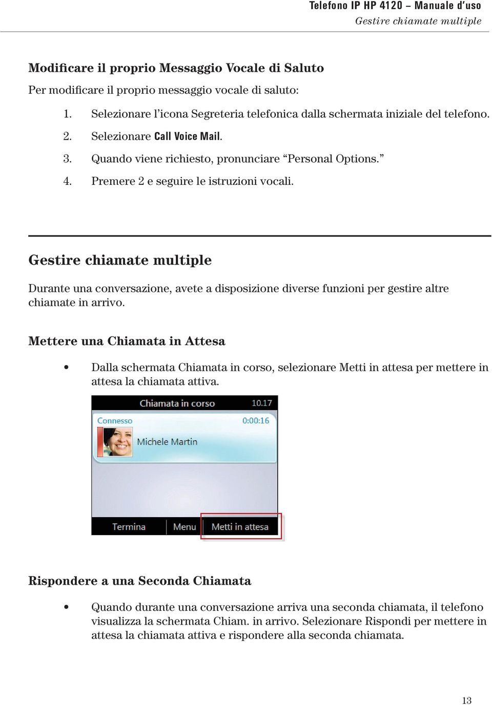 Premere 2 e seguire le istruzioni vocali. Gestire chiamate multiple Durante una conversazione, avete a disposizione diverse funzioni per gestire altre chiamate in arrivo.