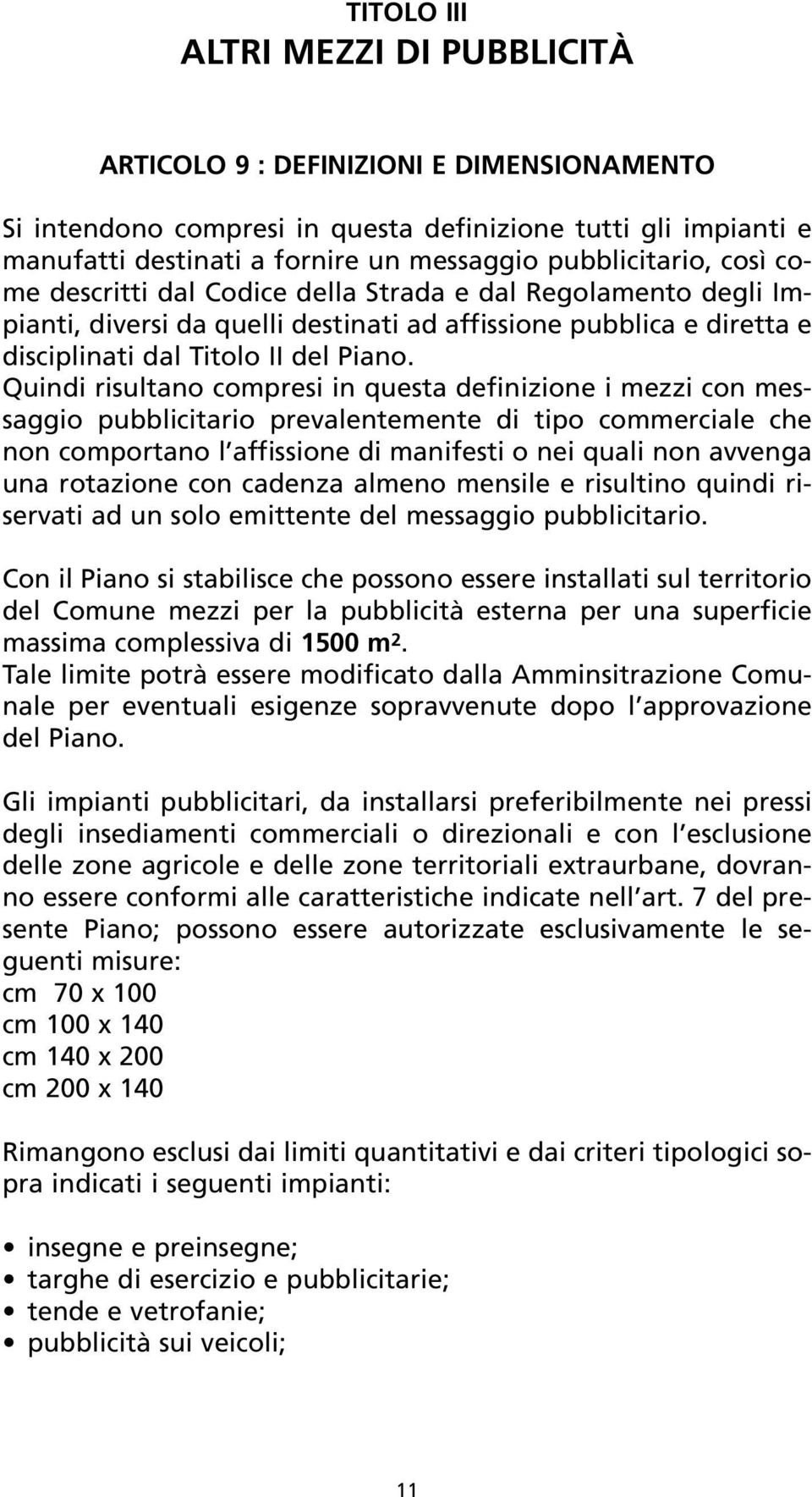 Quindi risultano compresi in questa definizione i mezzi con messaggio pubblicitario prevalentemente di tipo commerciale che non comportano l affissione di manifesti o nei quali non avvenga una