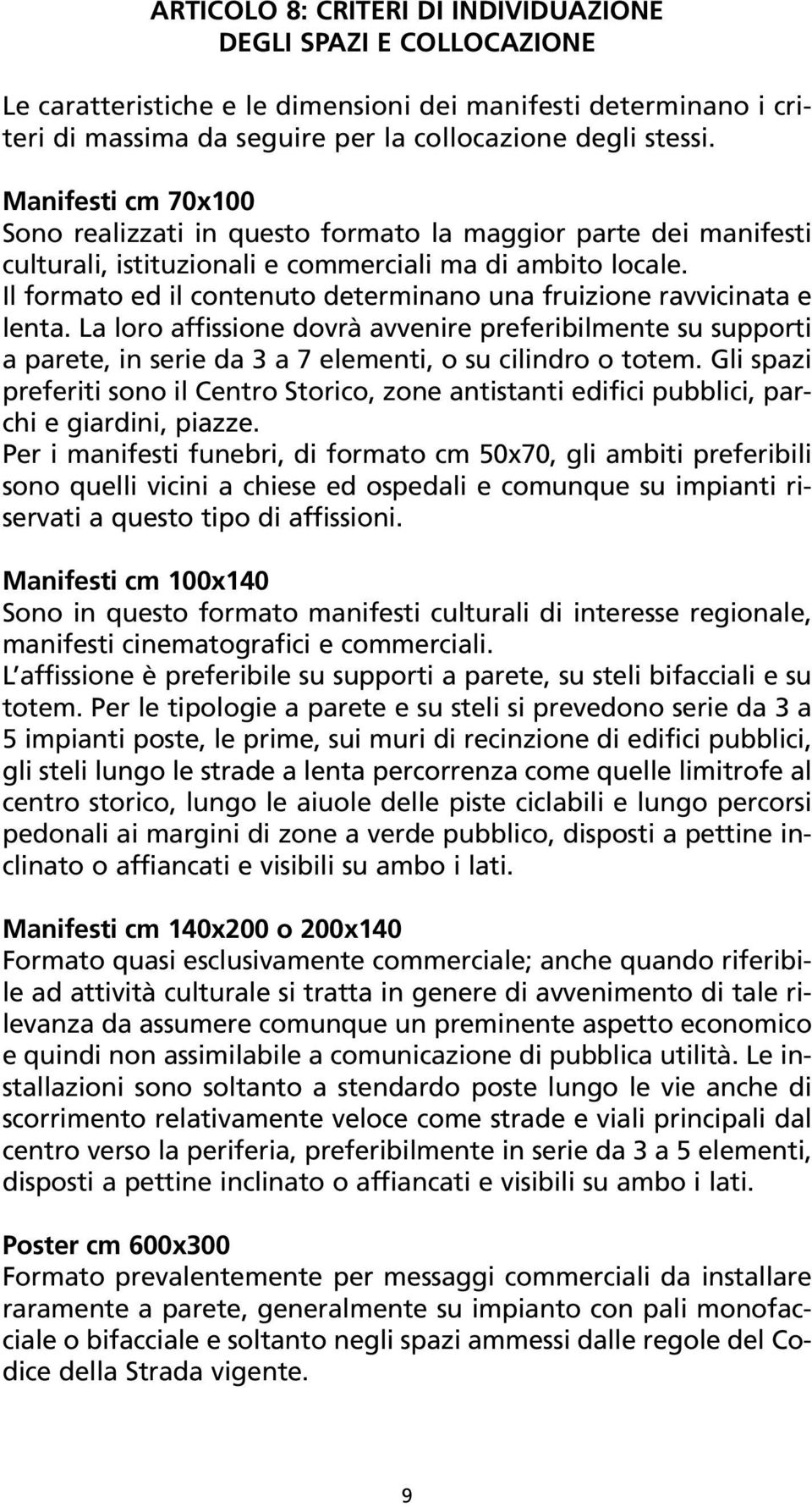 Il formato ed il contenuto determinano una fruizione ravvicinata e lenta. La loro affissione dovrà avvenire preferibilmente su supporti a parete, in serie da 3 a 7 elementi, o su cilindro o totem.