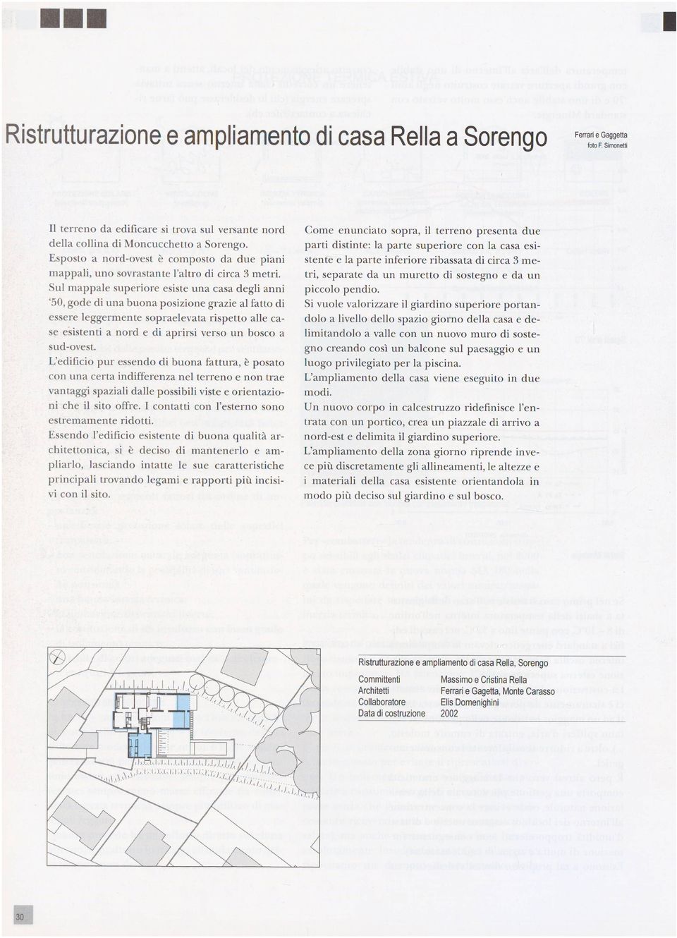 Sul mappale superiore esiste una casa degli anni '50, gode di una buona posizione grazie al fatto di essere leggermente sopraelevata rispetto alle ca se esistenti a nord e di aprirsi verso un bosco a