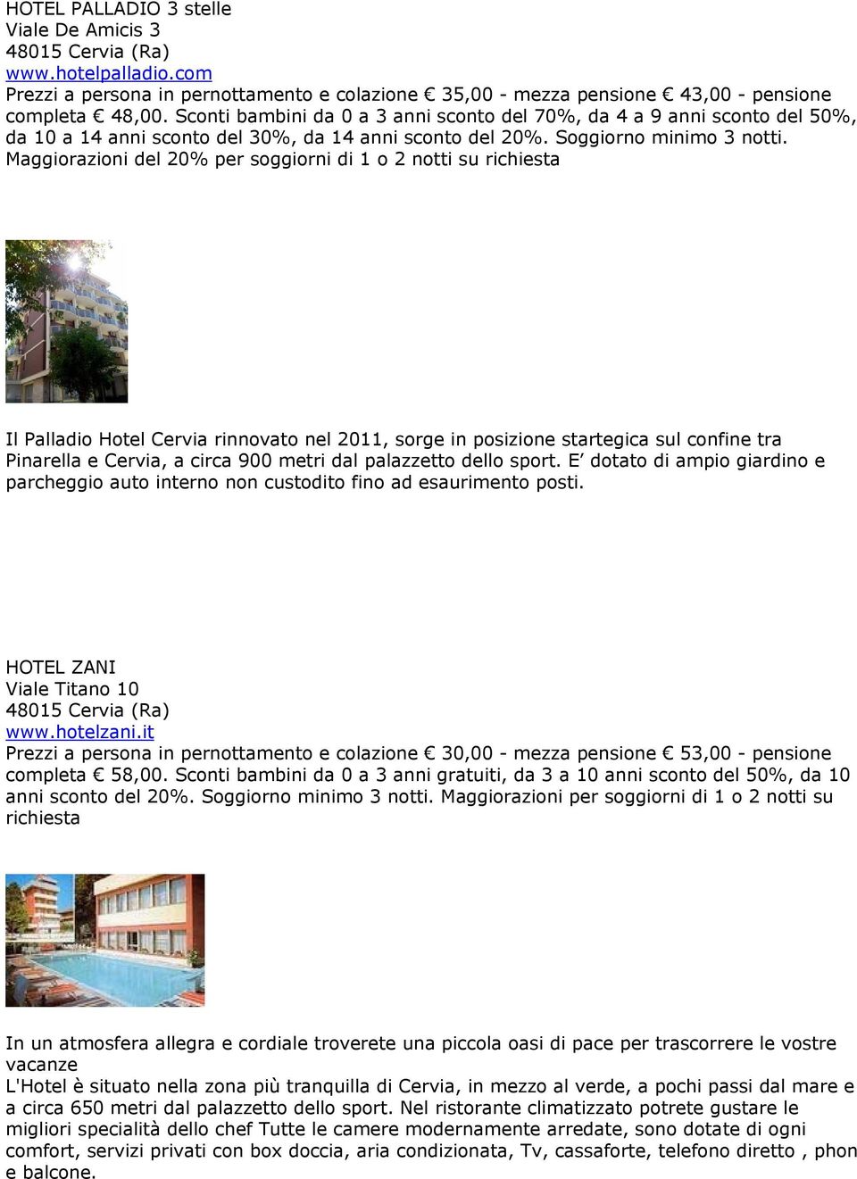 Maggiorazioni del 20% per soggiorni di 1 o 2 notti su richiesta Il Palladio Hotel Cervia rinnovato nel 2011, sorge in posizione startegica sul confine tra Pinarella e Cervia, a circa 900 metri dal
