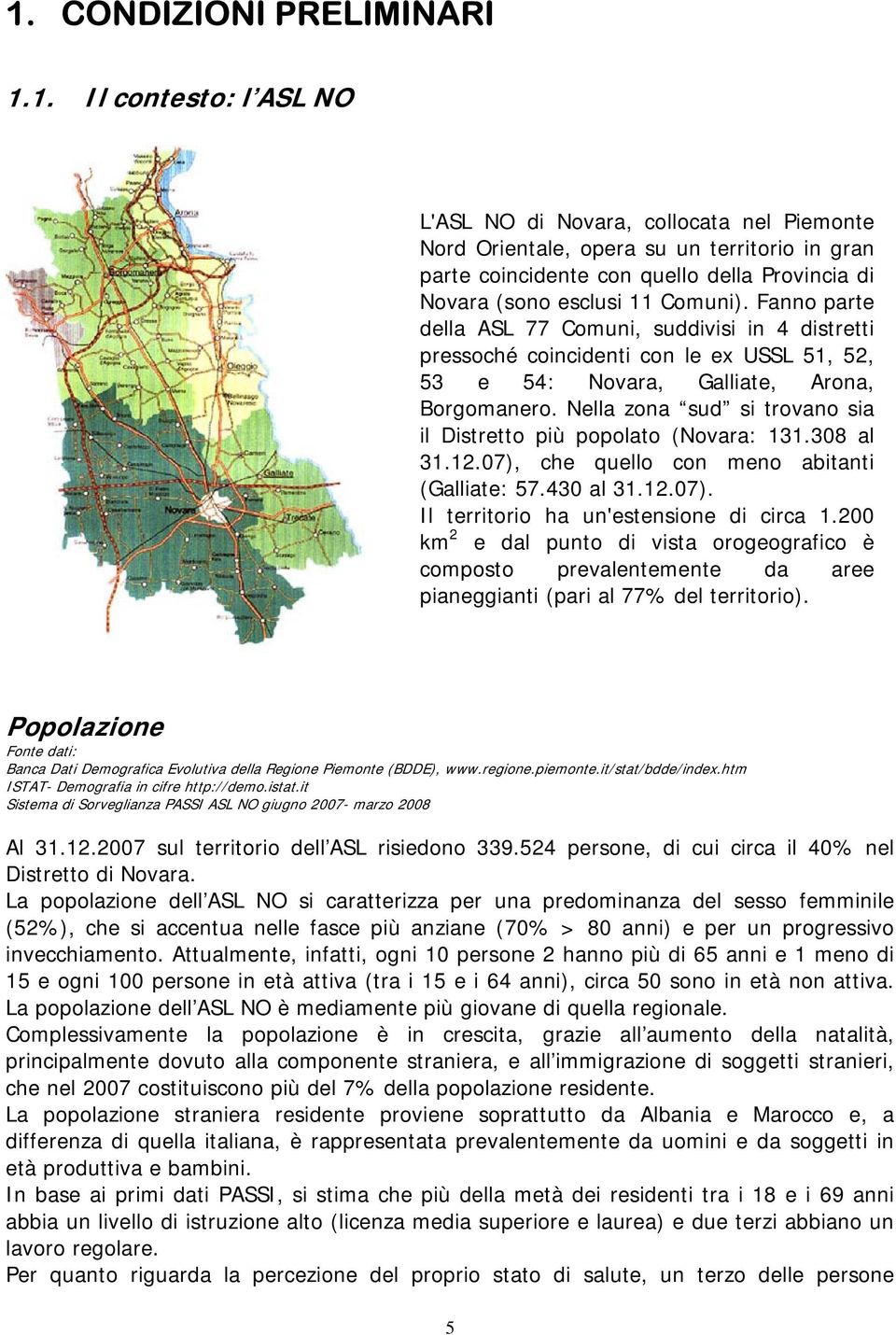 Nella zona sud si trovano sia il Distretto più popolato (Novara: 131.308 al 31.12.07), che quello con meno abitanti (Galliate: 57.430 al 31.12.07). Il territorio ha un'estensione di circa 1.