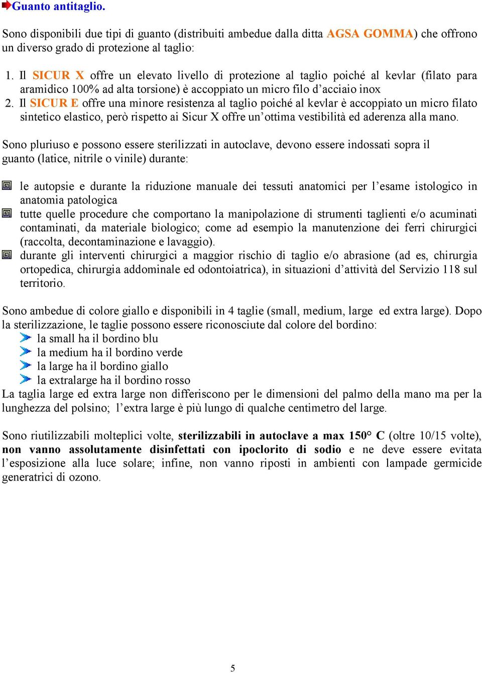 Il SICUR E offre una minore resistenza al taglio poiché al kevlar è accoppiato un micro filato sintetico elastico, però rispetto ai Sicur X offre un ottima vestibilità ed aderenza alla mano.