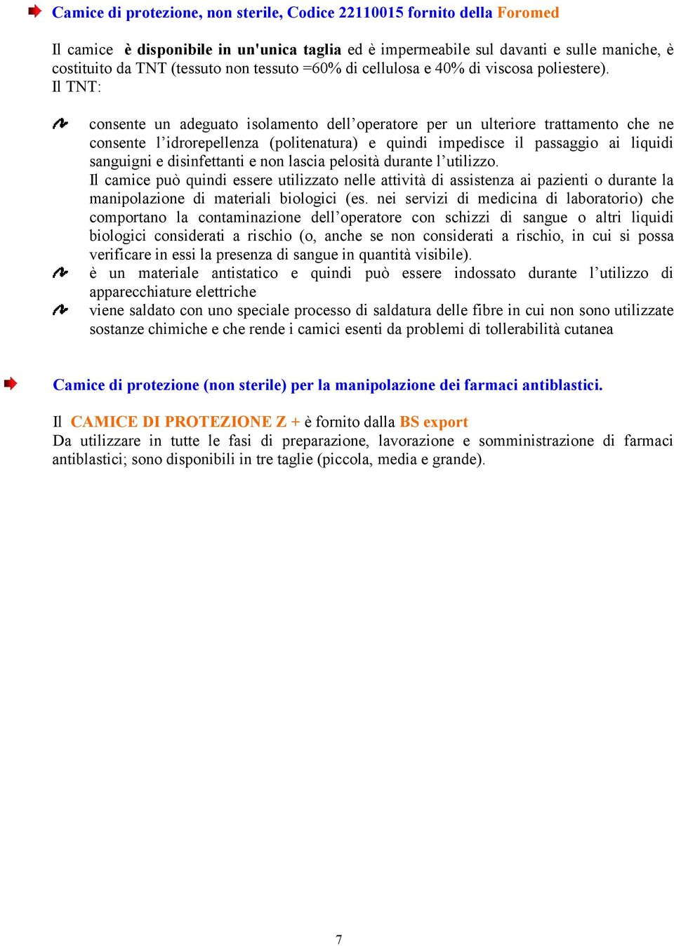 Il TNT: consente un adeguato isolamento dell operatore per un ulteriore trattamento che ne consente l idrorepellenza (politenatura) e quindi impedisce il passaggio ai liquidi sanguigni e