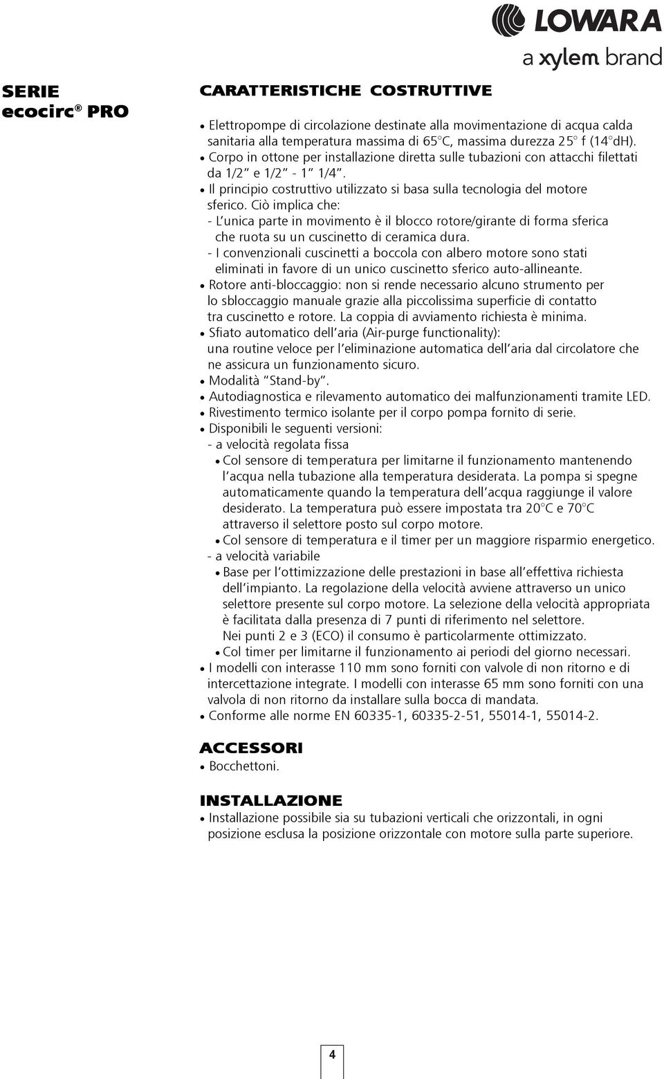 Ciò implica che: - L unica parte in moimento è il blocco rotore/girante di forma sferica che ruota su un cuscinetto di ceramica dura.