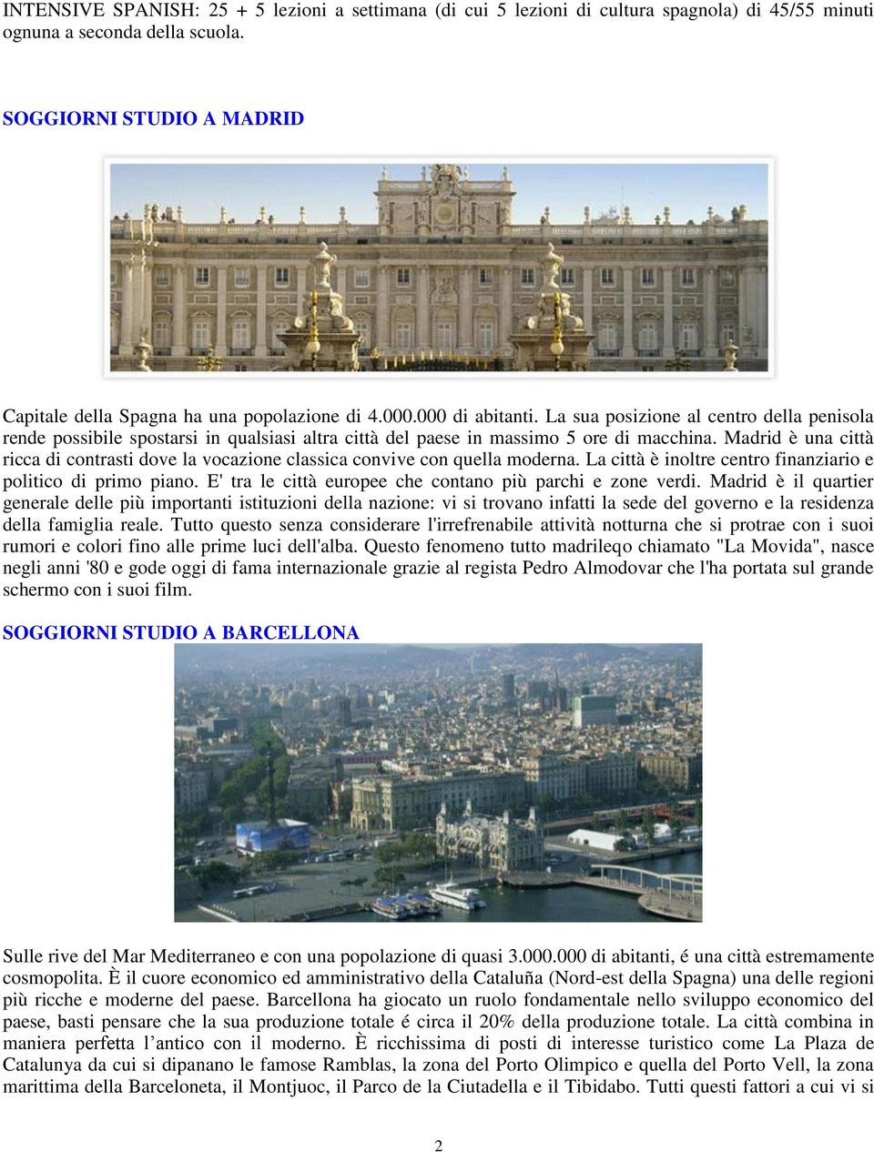 La sua posizione al centro della penisola rende possibile spostarsi in qualsiasi altra città del paese in massimo 5 ore di macchina.