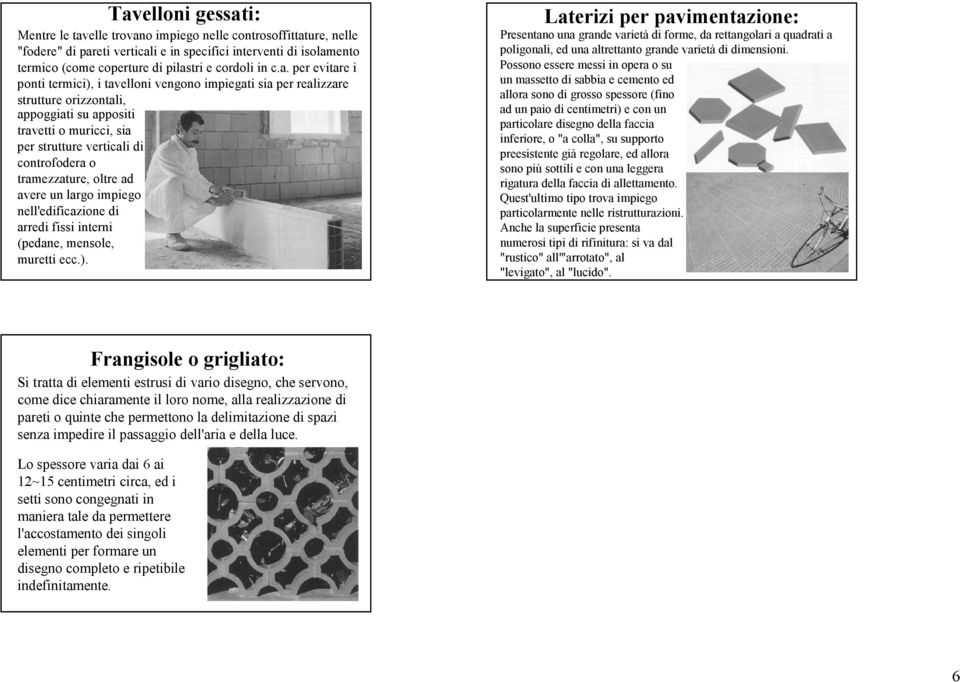 per evitare i ponti termici), i tavellonivengono impiegati sia per realizzare strutture orizzontali, appoggiati su appositi travettio muricci, sia per strutture verticali di controfoderao