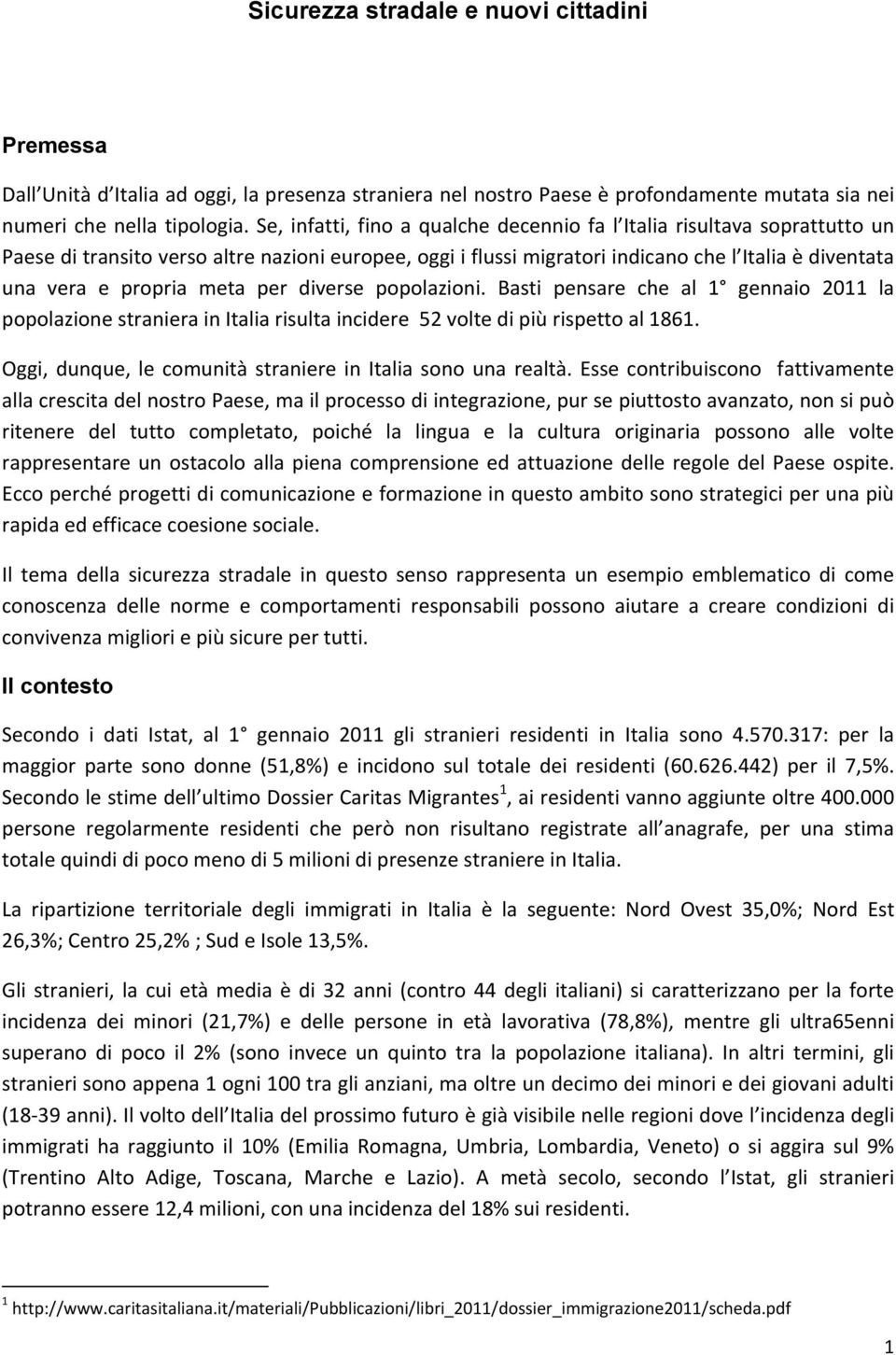 meta per diverse popolazioni. Basti pensare che al 1 gennaio 2011 la popolazione straniera in Italia risulta incidere 52 volte di più rispetto al 1861.