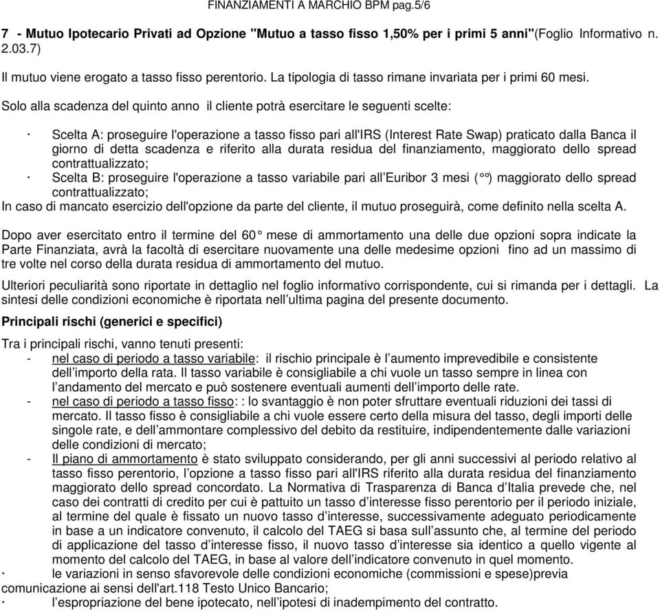 Solo alla scadenza del quinto anno il cliente potrà esercitare le seguenti scelte: Scelta A: proseguire l'operazione a tasso fisso pari all'irs (Interest Rate Swap) praticato dalla Banca il giorno di