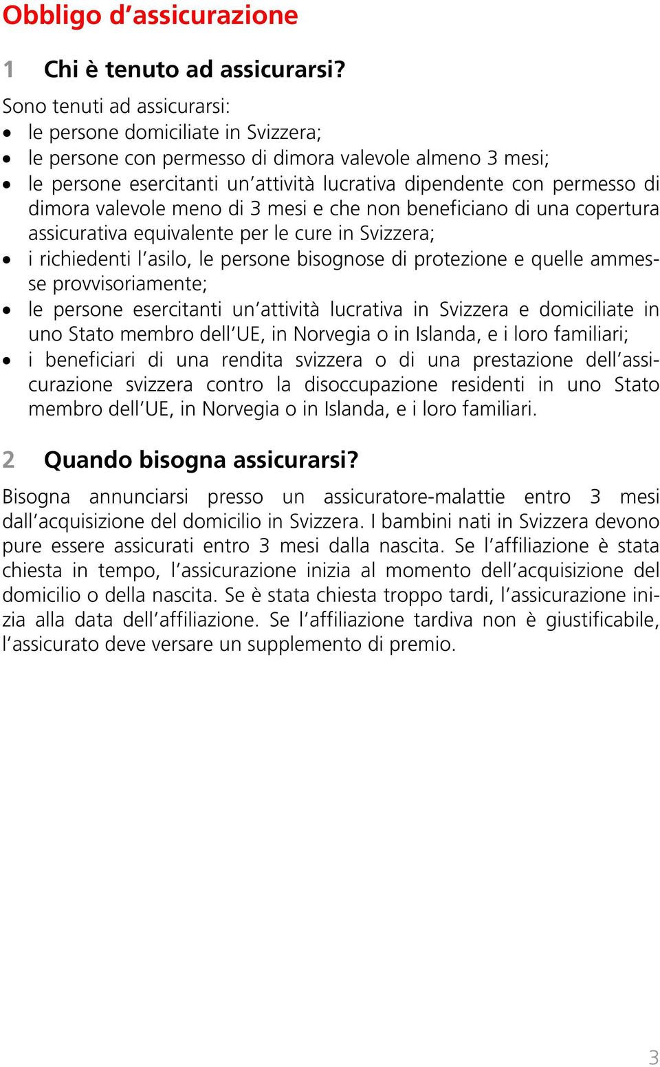 dimora valevole meno di 3 mesi e che non beneficiano di una copertura assicurativa equivalente per le cure in Svizzera; i richiedenti l asilo, le persone bisognose di protezione e quelle ammesse