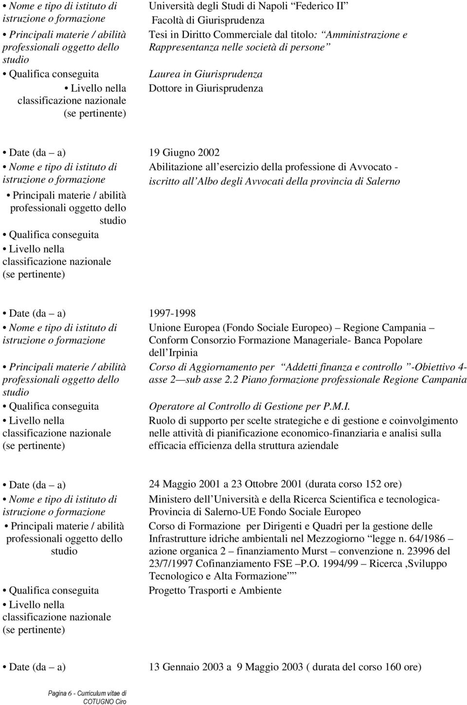 della provincia di Salerno Date (da a) 1997-1998 Nome e tipo di istituto di Unione Europea (Fondo Sociale Europeo) Regione Campania Conform Consorzio Formazione Manageriale- Banca Popolare dell