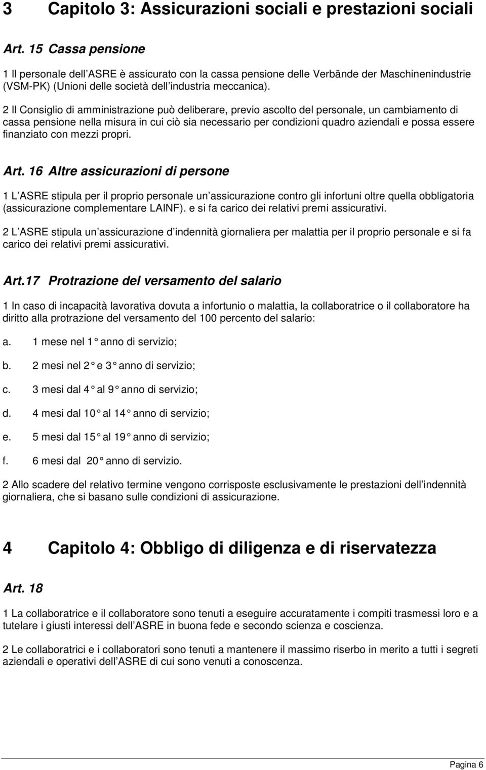 2 Il Consiglio di amministrazione può deliberare, previo ascolto del personale, un cambiamento di cassa pensione nella misura in cui ciò sia necessario per condizioni quadro aziendali e possa essere