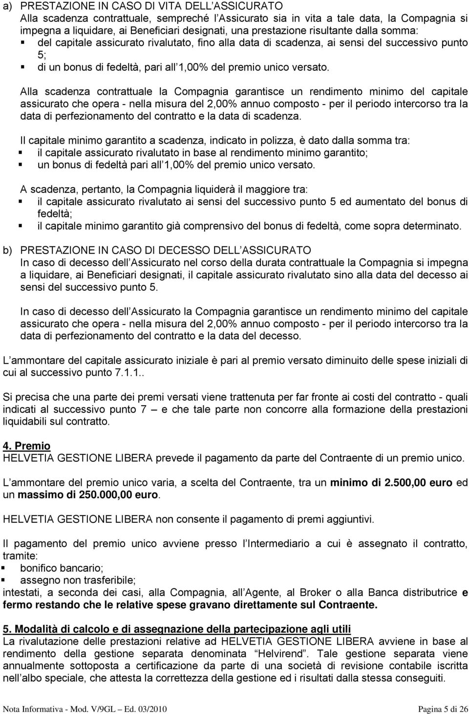 Alla scadenza contrattuale la Compagnia garantisce un rendimento minimo del capitale assicurato che opera - nella misura del 2,00% annuo composto - per il periodo intercorso tra la data di