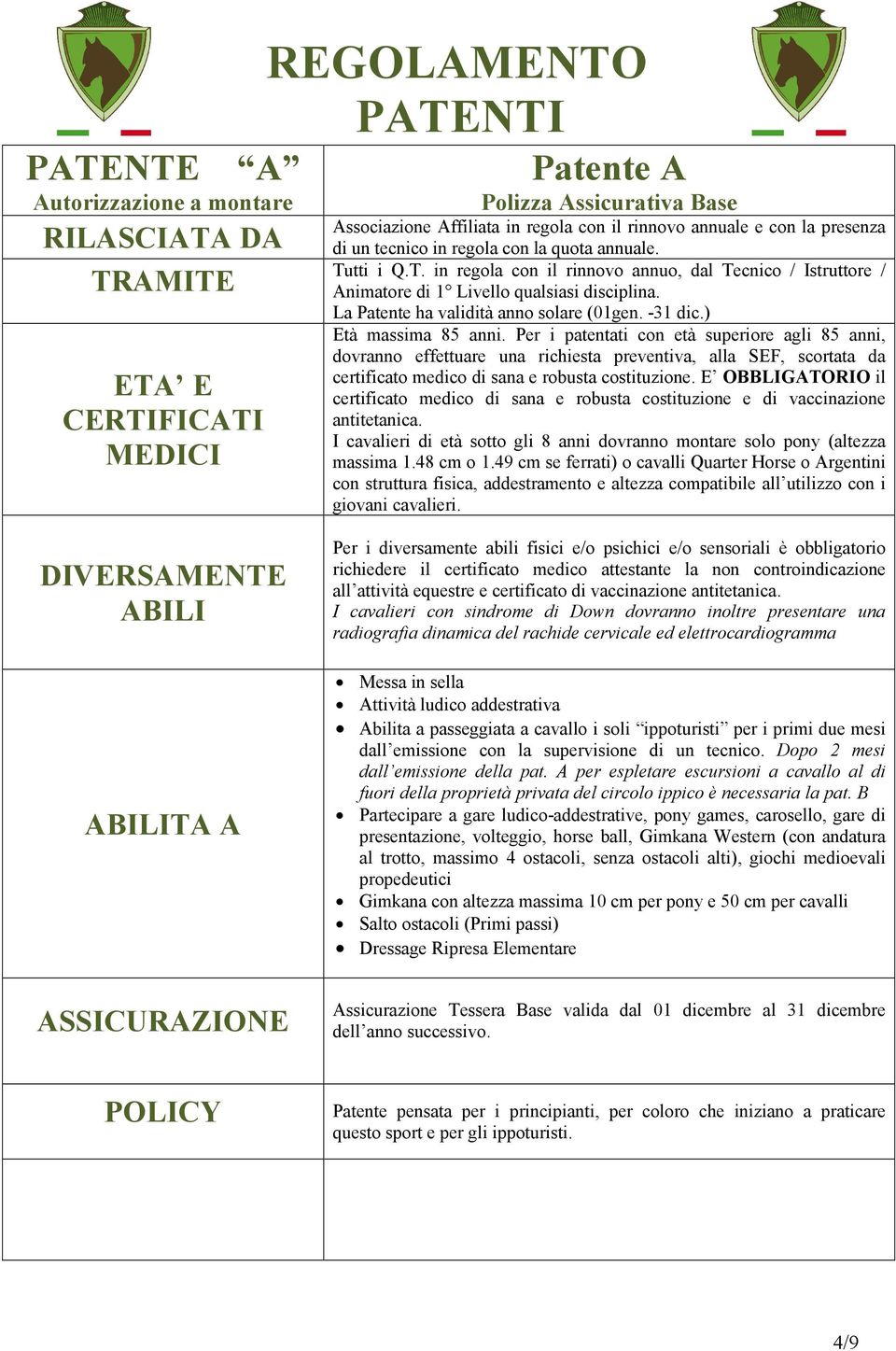 Per i patentati con età superiore agli 85 anni, dovranno effettuare una richiesta preventiva, alla SEF, scortata da certificato medico di sana e robusta costituzione.