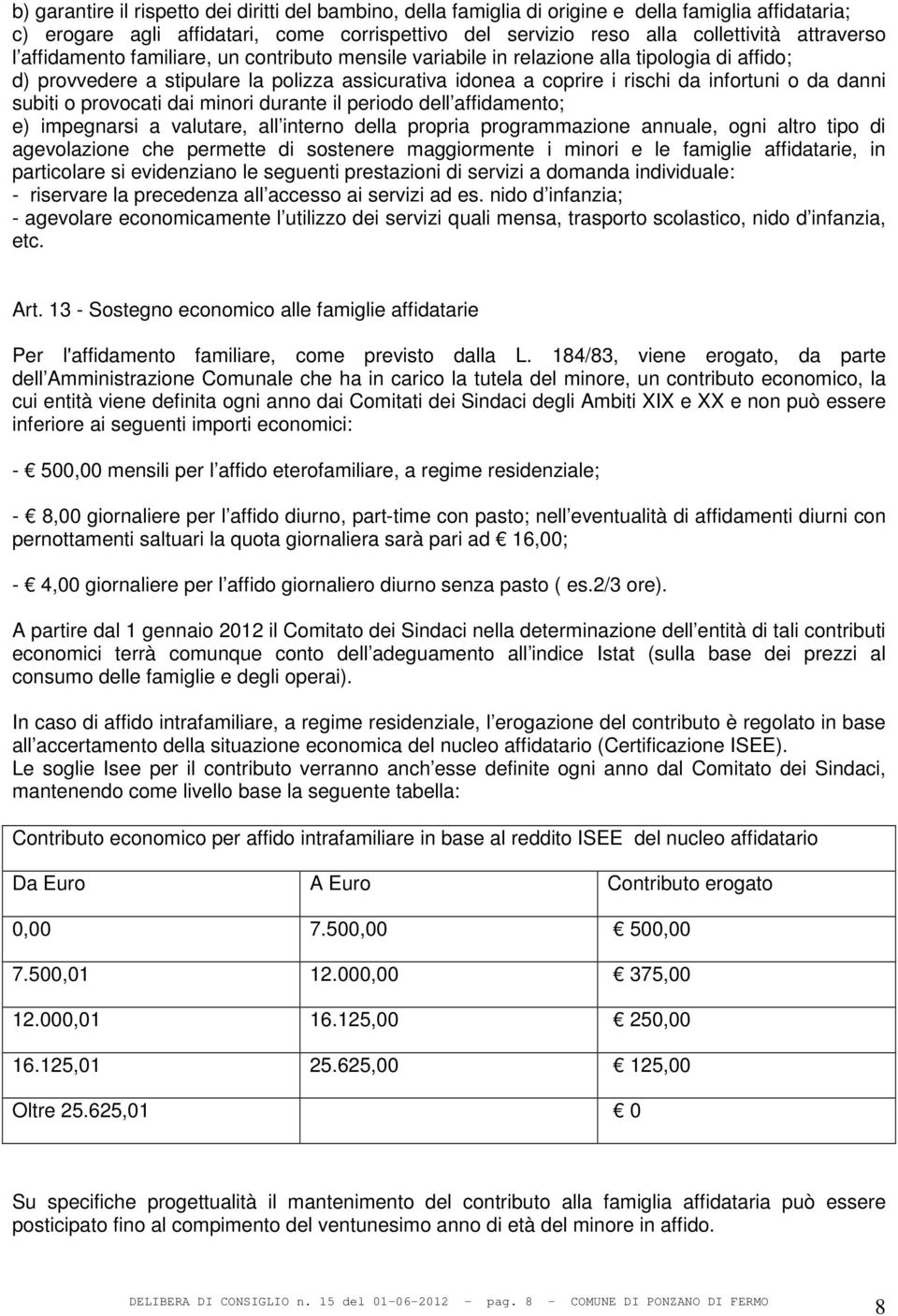 subiti o provocati dai minori durante il periodo dell affidamento; e) impegnarsi a valutare, all interno della propria programmazione annuale, ogni altro tipo di agevolazione che permette di