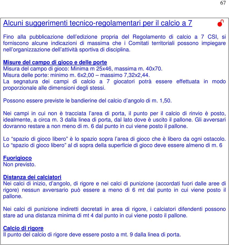 Misura delle porte: minimo m. 6x2,00 massimo 7,32x2,44. La segnatura dei campi di calcio a 7 giocatori potrà essere effettuata in modo proporzionale alle dimensioni degli stessi.