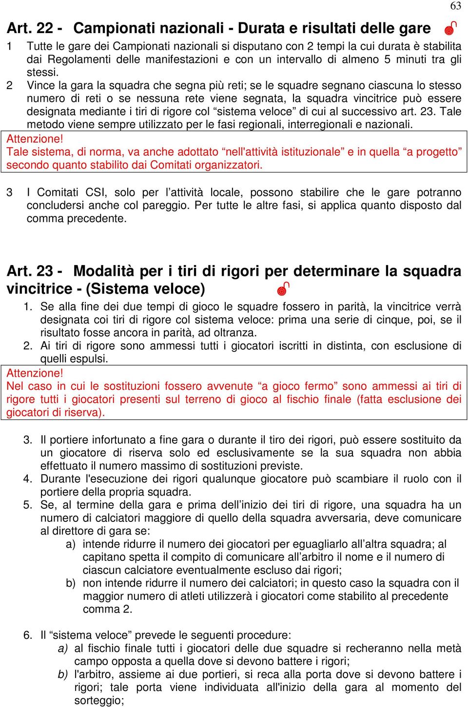 2 Vince la gara la squadra che segna più reti; se le squadre segnano ciascuna lo stesso numero di reti o se nessuna rete viene segnata, la squadra vincitrice può essere designata mediante i tiri di