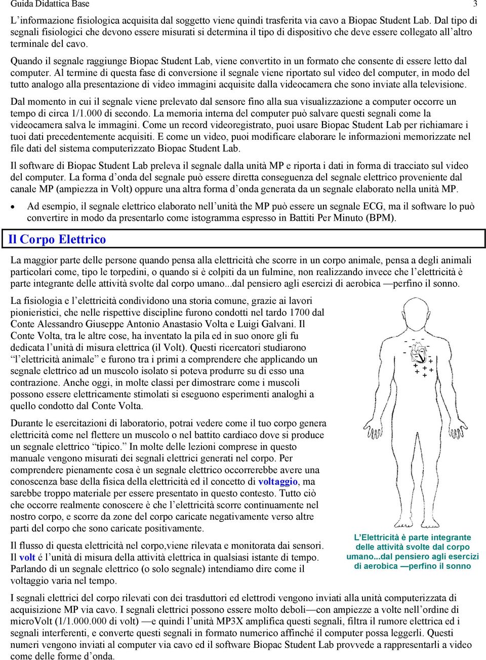 Quando il segnale raggiunge Biopac Student Lab, viene convertito in un formato che consente di essere letto dal computer.