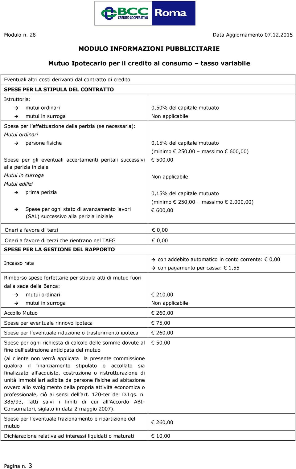 stato di avanzamento lavori (SAL) successivo alla perizia iniziale 0,15% del capitale mutuato (minimo 250,00 massimo 600,00) 500,00 0,15% del capitale mutuato (minimo 250,00 massimo 2.