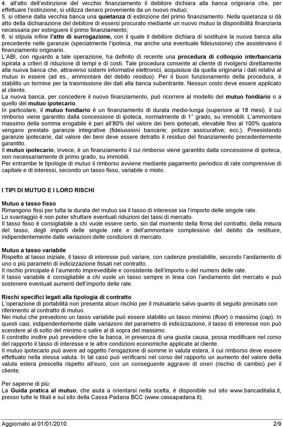 Nella quietanza si dà atto della dichiarazione del debitore di essersi procurato mediante un nuovo mutuo la disponibilità finanziaria necessaria per estinguere il primo finanziamento; 6.