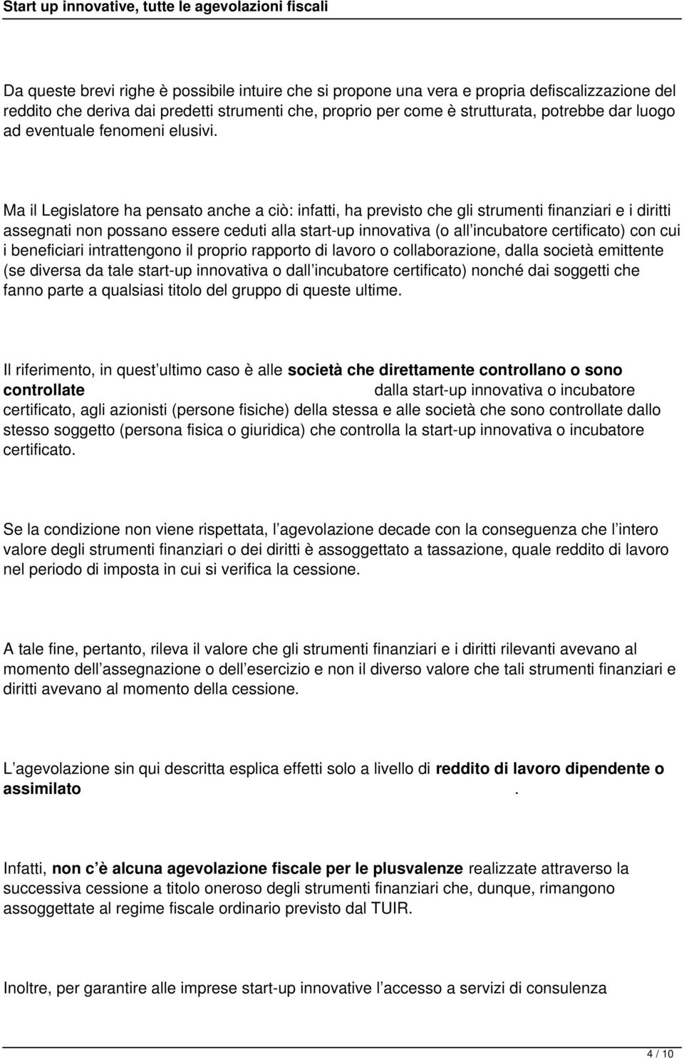 Ma il Legislatore ha pensato anche a ciò: infatti, ha previsto che gli strumenti finanziari e i diritti assegnati non possano essere ceduti alla start-up innovativa (o all incubatore certificato) con