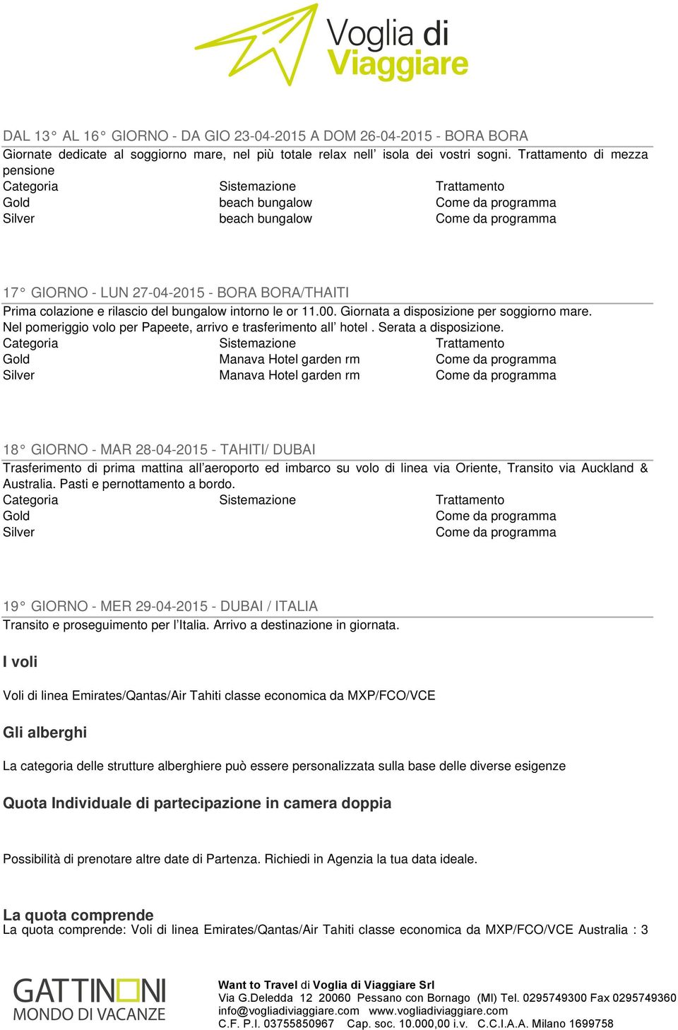 intorno le or 11.00. Giornata a disposizione per soggiorno mare. Nel pomeriggio volo per Papeete, arrivo e trasferimento all hotel. Serata a disposizione.