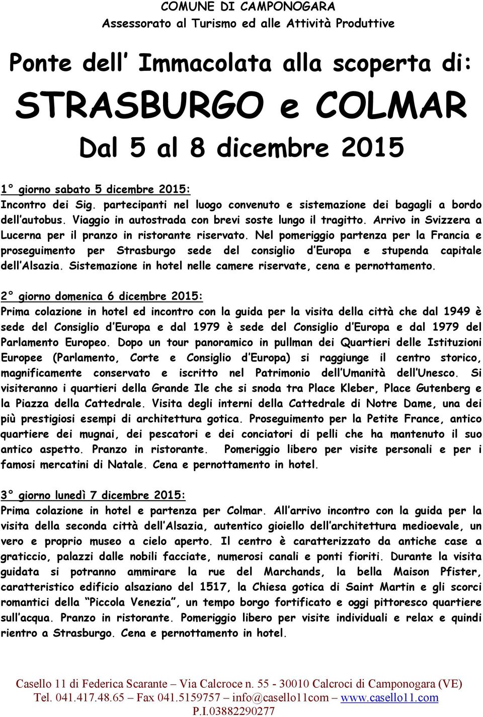 Arrivo in Svizzera a Lucerna per il pranzo in ristorante riservato. Nel pomeriggio partenza per la Francia e proseguimento per Strasburgo sede del consiglio d Europa e stupenda capitale dell Alsazia.