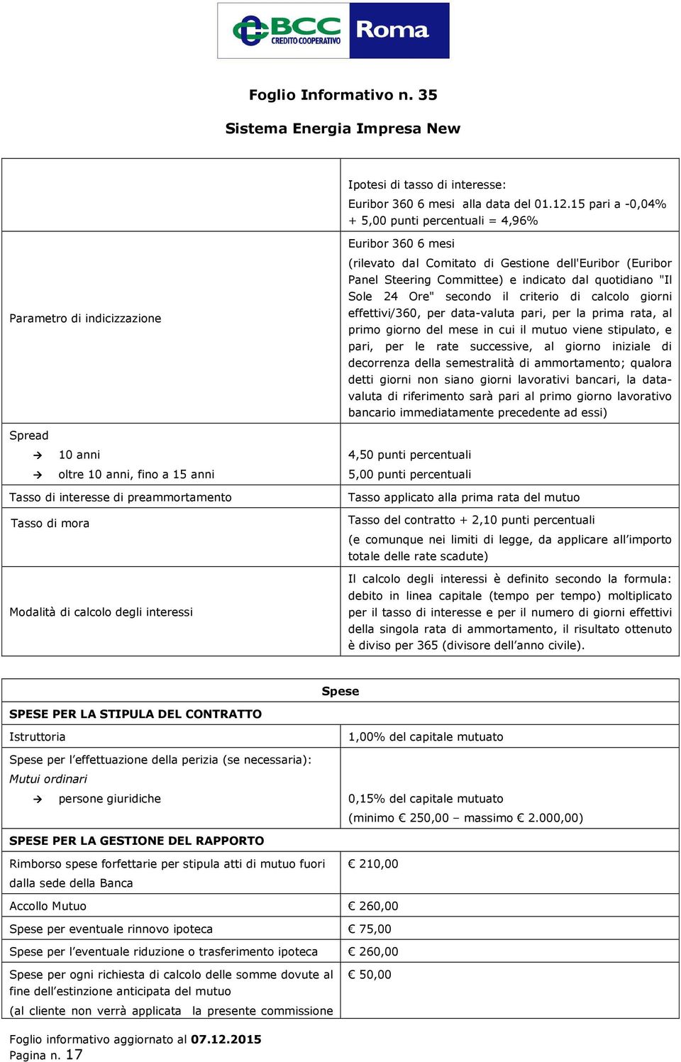 quotidiano "Il Sole 24 Ore" secondo il criterio di calcolo giorni effettivi/360, per data-valuta pari, per la prima rata, al primo giorno del mese in cui il mutuo viene stipulato, e pari, per le rate