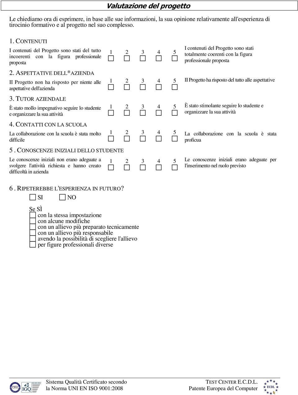 ASPETTATIVE DELL*AZIENDA II Progetto non ha risposto per niente alle aspettative dell'azienda 3. TUTOR AZIENDALE È stato mollo impegnativo seguire lo studente e organizzare la sua attività 4.