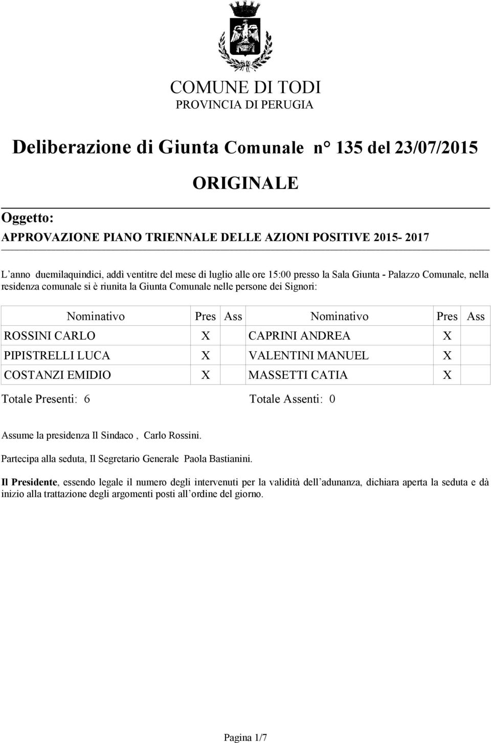 Pres Ass ROSSINI CARLO X CAPRINI ANDREA X PIPISTRELLI LUCA X VALENTINI MANUEL X COSTANZI EMIDIO X MASSETTI CATIA X Totale Presenti: 6 Totale Assenti: 0 Assume la presidenza Il Sindaco, Carlo Rossini.