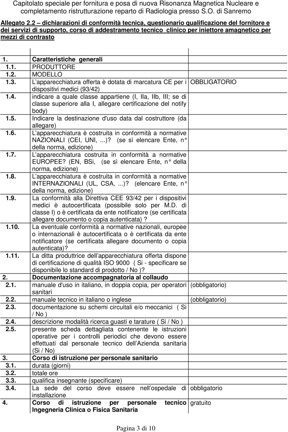 Caratteristiche generali 1.1. PRODUTTORE 1.2. MODELLO 1.3. L apparecchiatura offerta è dotata di marcatura CE per i dispositivi medici (93/42