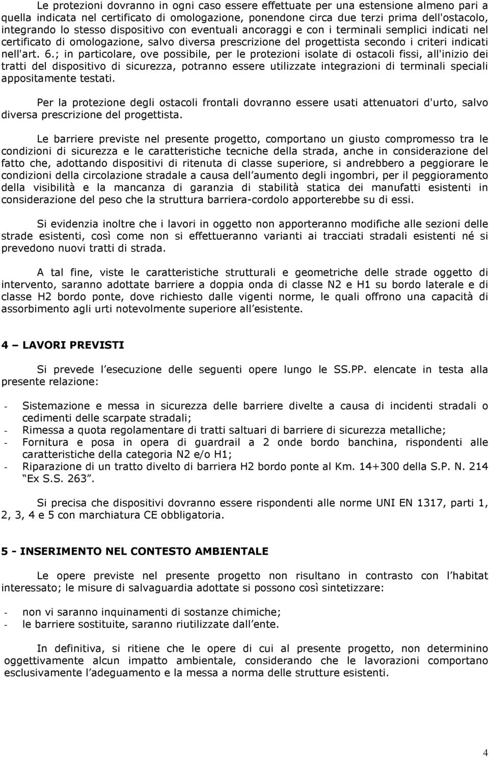 ; in particolare, ove possibile, per le protezioni isolate di ostacoli fissi, all'inizio dei tratti del dispositivo di sicurezza, potranno essere utilizzate integrazioni di terminali speciali