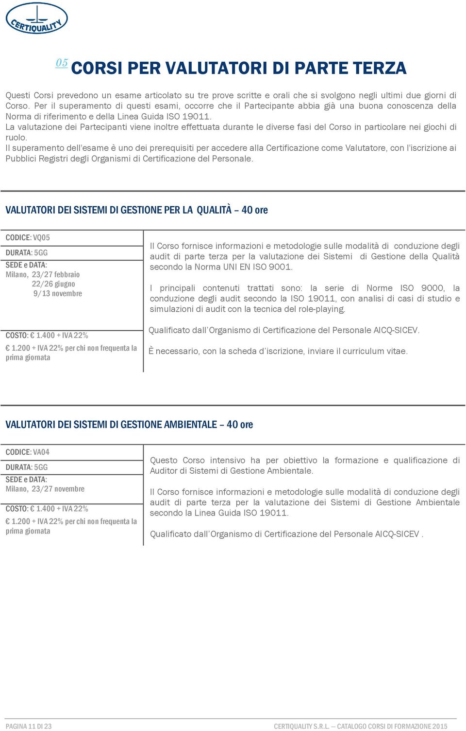 La valutazione dei Partecipanti viene inoltre effettuata durante le diverse fasi del Corso in particolare nei giochi di ruolo.