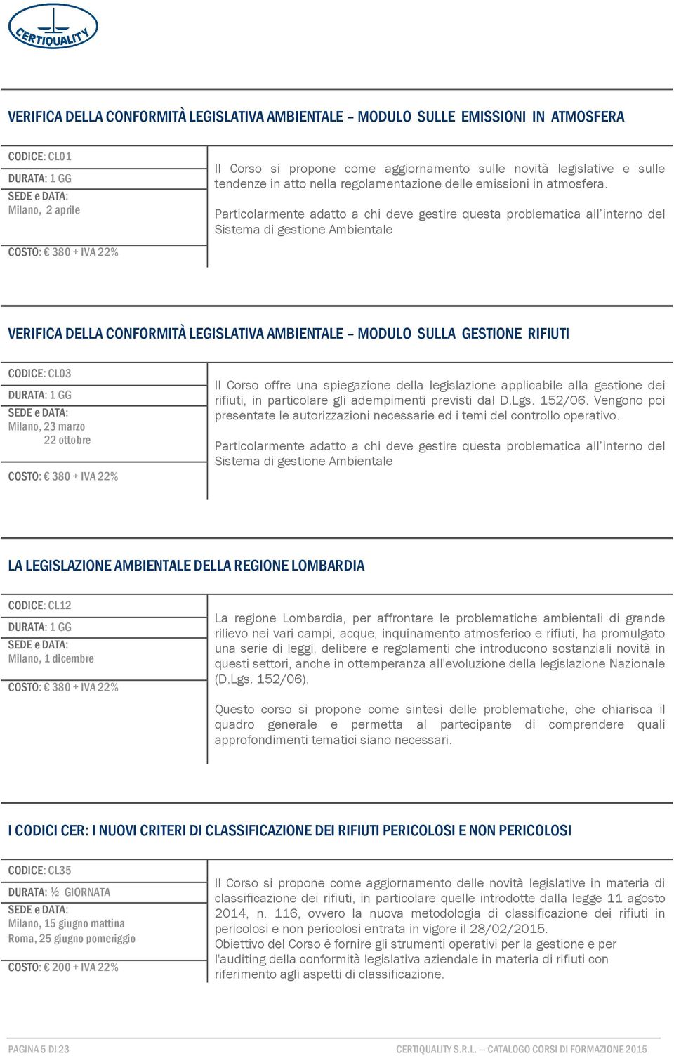 Particolarmente adatto a chi deve gestire questa problematica all interno del Sistema di gestione Ambientale VERIFICA DELLA CONFORMITÀ LEGISLATIVA AMBIENTALE MODULO SULLA GESTIONE RIFIUTI CODICE: